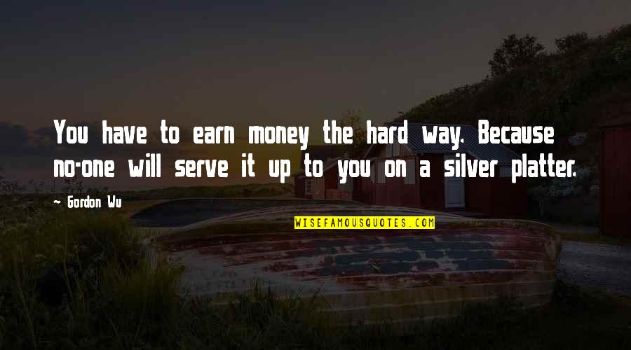 Work Hard For My Money Quotes By Gordon Wu: You have to earn money the hard way.