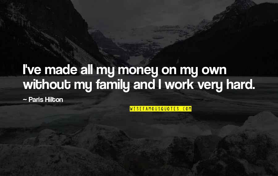 Work Hard For My Money Quotes By Paris Hilton: I've made all my money on my own
