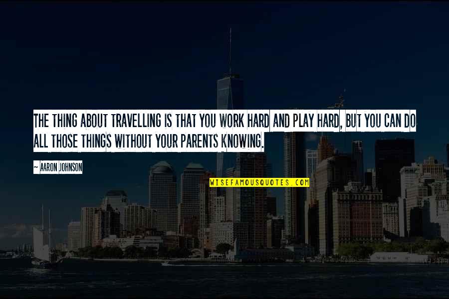 Work Hard For Parents Quotes By Aaron Johnson: The thing about travelling is that you work