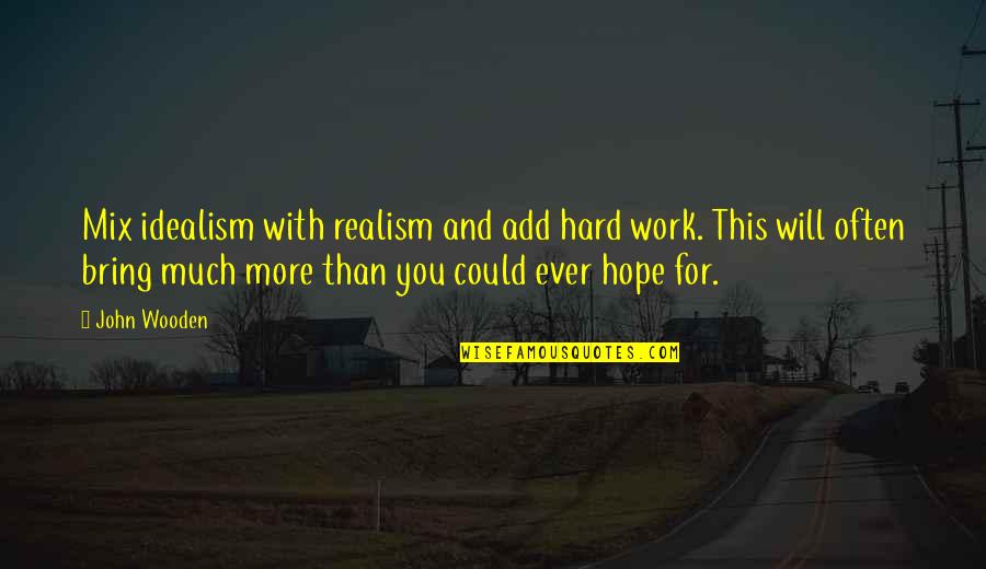 Work Hard For Quotes By John Wooden: Mix idealism with realism and add hard work.