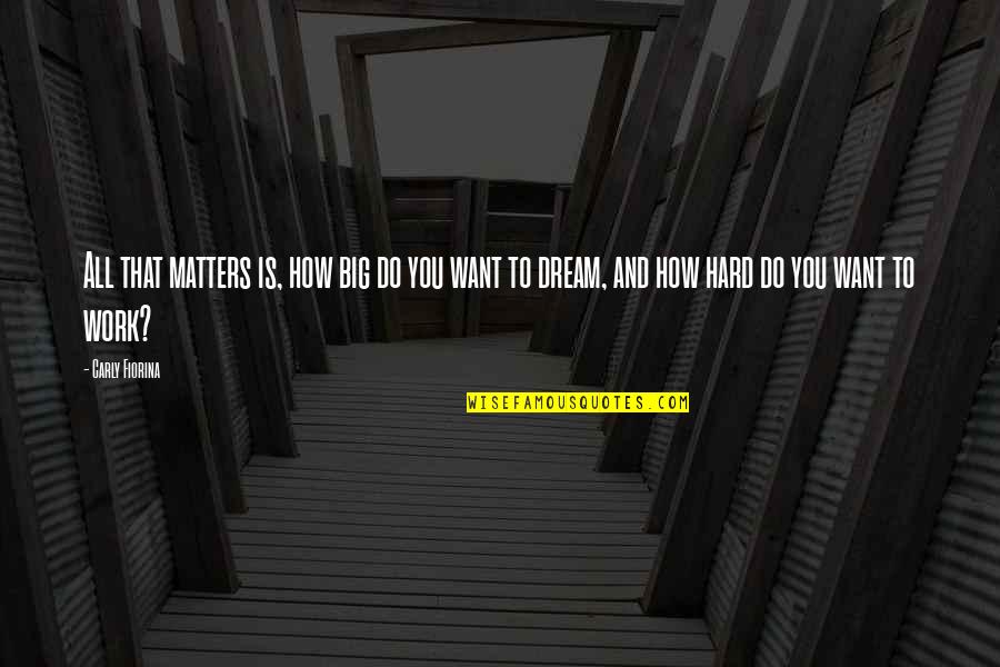 Work Hard For Your Dream Quotes By Carly Fiorina: All that matters is, how big do you Work Hard For Your Dream Quotes By Carly Fiorina: All that matters is, how big do you