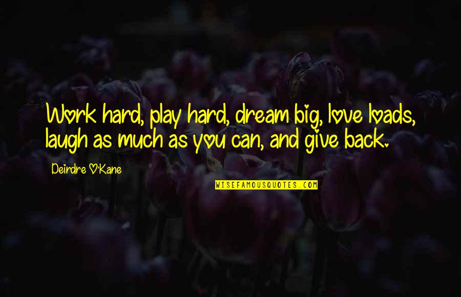 Work Hard For Your Dream Quotes By Deirdre O'Kane: Work hard, play hard, dream big, love loads, Work Hard For Your Dream Quotes By Deirdre O'Kane: Work hard, play hard, dream big, love loads,
