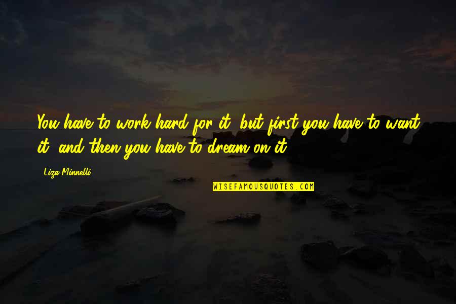 Work Hard For Your Dream Quotes By Liza Minnelli: You have to work hard for it, but Work Hard For Your Dream Quotes By Liza Minnelli: You have to work hard for it, but
