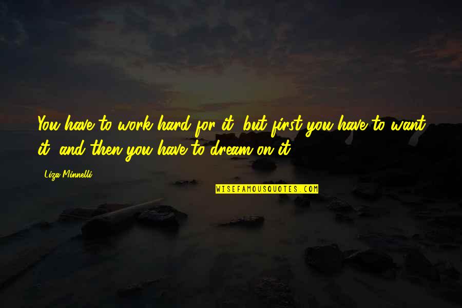 Work Hard For Your Dream Quotes By Liza Minnelli: You have to work hard for it, but