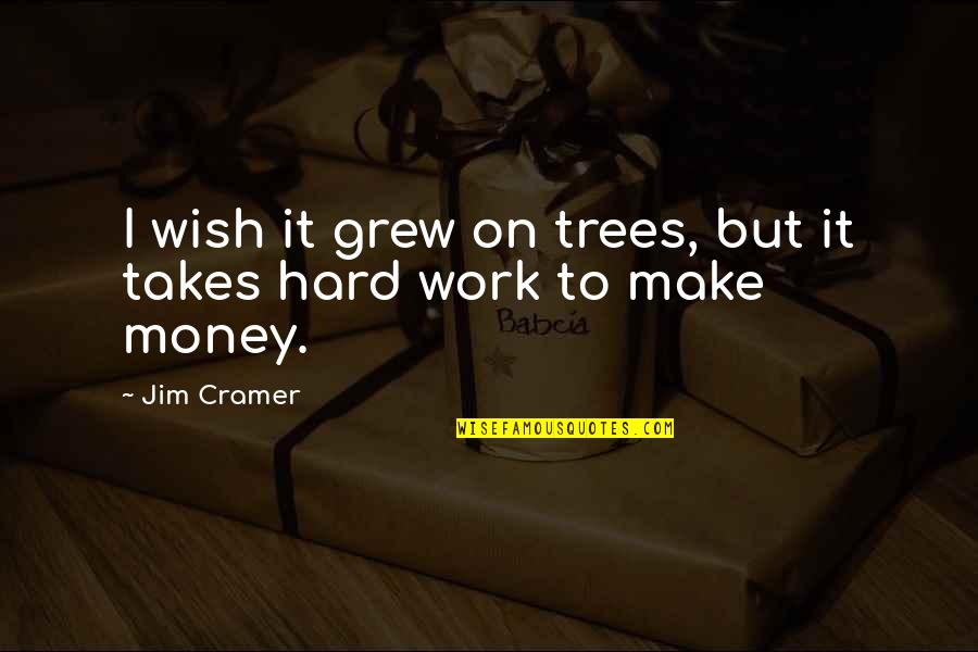 Work Hard For Your Money Quotes By Jim Cramer: I wish it grew on trees, but it