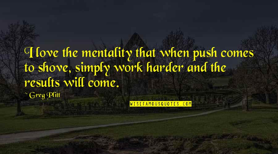 Work Hard Love Harder Quotes By Greg Plitt: I love the mentality that when push comes