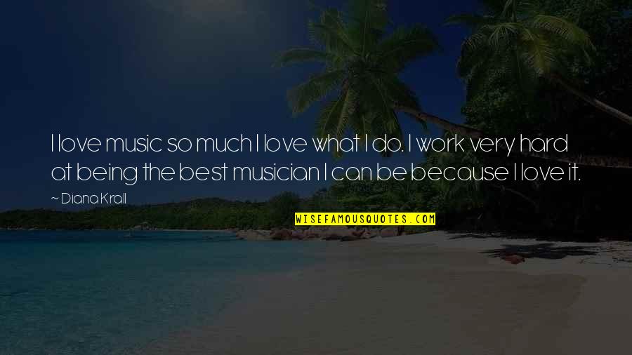 Work Hard Love Quotes By Diana Krall: I love music so much I love what