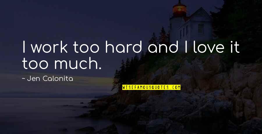 Work Hard Love Quotes By Jen Calonita: I work too hard and I love it