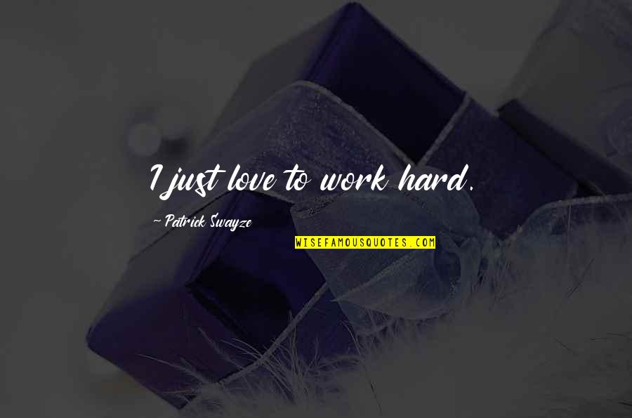 Work Hard Love Quotes By Patrick Swayze: I just love to work hard.