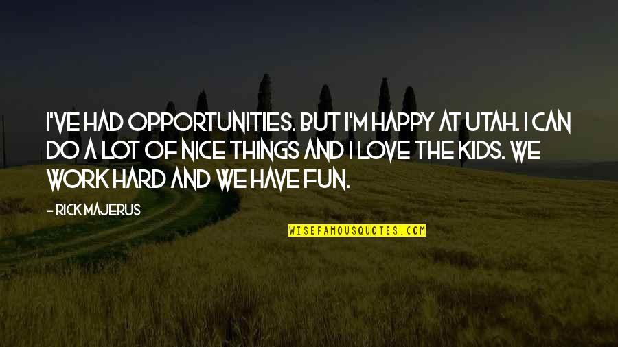 Work Hard Love Quotes By Rick Majerus: I've had opportunities. But I'm happy at Utah.