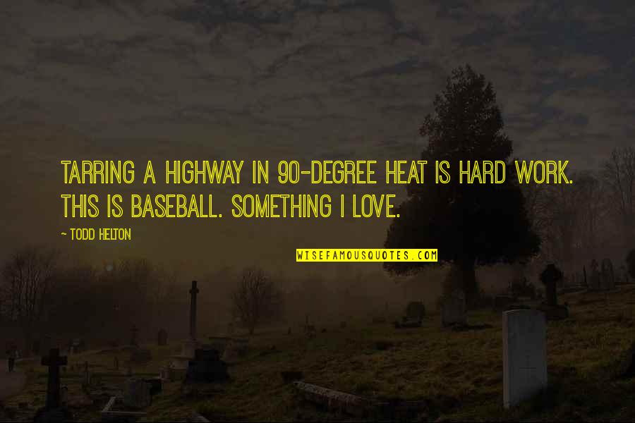 Work Hard Love Quotes By Todd Helton: Tarring a highway in 90-degree heat is hard