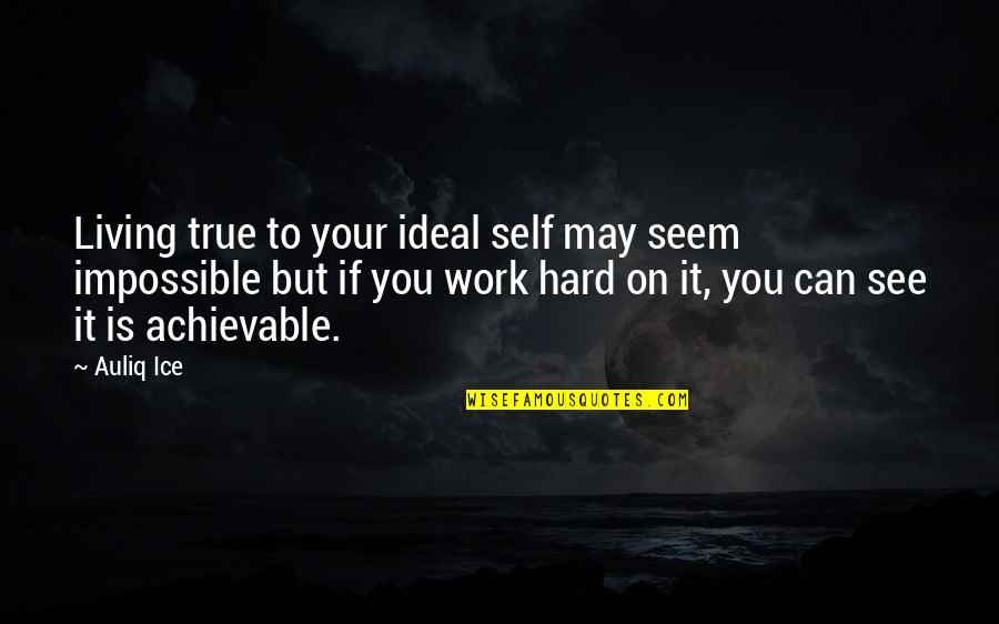 Work Hard Motivational Quotes By Auliq Ice: Living true to your ideal self may seem