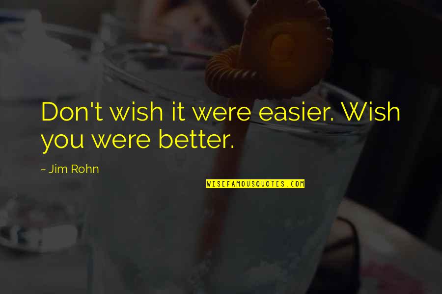 Work Hard Motivational Quotes By Jim Rohn: Don't wish it were easier. Wish you were