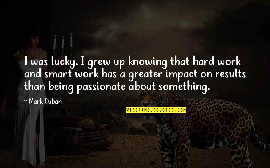 Work Hard Not Smart Quotes By Mark Cuban: I was lucky. I grew up knowing that Work Hard Not Smart Quotes By Mark Cuban: I was lucky. I grew up knowing that