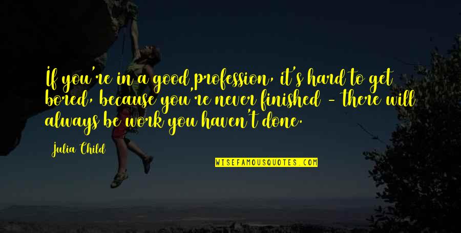 Work Hard Or Not Quotes By Julia Child: If you're in a good profession, it's hard