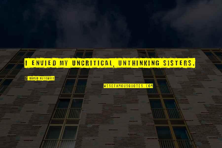 Work Hard Pays Off Quotes By David Mitchell: I envied my uncritical, unthinking sisters. Work Hard Pays Off Quotes By David Mitchell: I envied my uncritical, unthinking sisters.
