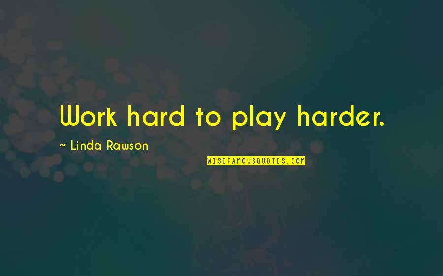 Work Hard Play Even Harder Quotes By Linda Rawson: Work hard to play harder.
