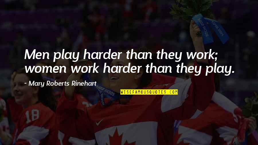 Work Hard Play Even Harder Quotes By Mary Roberts Rinehart: Men play harder than they work; women work