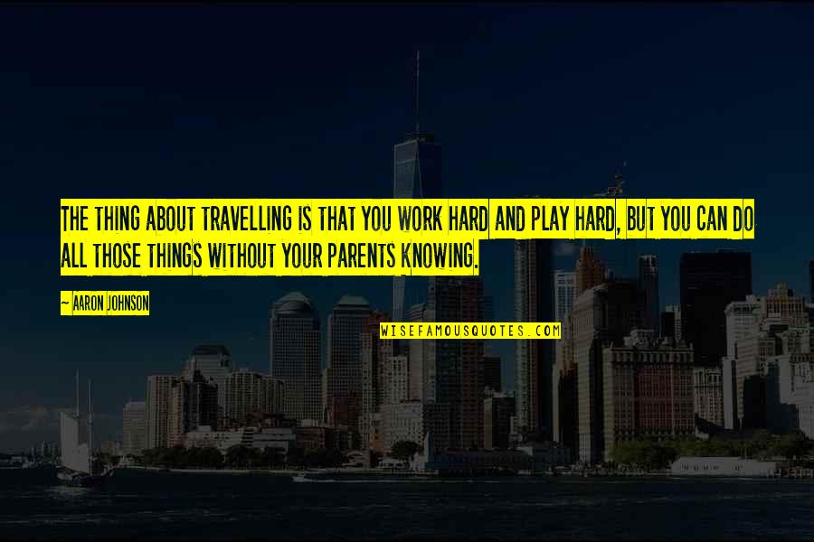 Work Hard Play Hard Quotes By Aaron Johnson: The thing about travelling is that you work