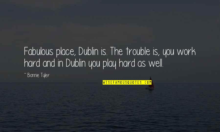 Work Hard Play Hard Quotes By Bonnie Tyler: Fabulous place, Dublin is. The trouble is, you