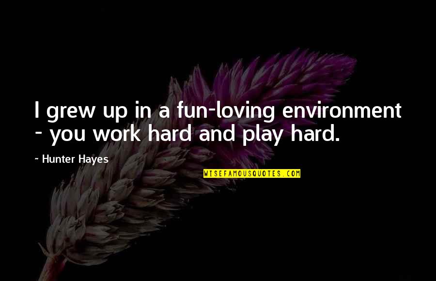 Work Hard Play Hard Quotes By Hunter Hayes: I grew up in a fun-loving environment -