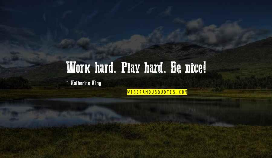 Work Hard Play Hard Quotes By Katherine King: Work hard. Play hard. Be nice!