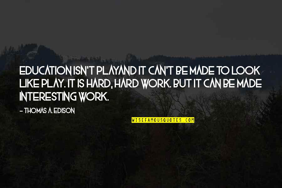 Work Hard Play Hard Quotes By Thomas A. Edison: Education isn't playand it can't be made to