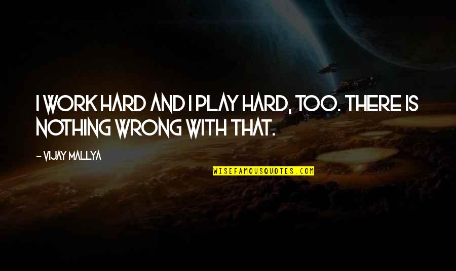 Work Hard Play Hard Quotes By Vijay Mallya: I work hard and I play hard, too.