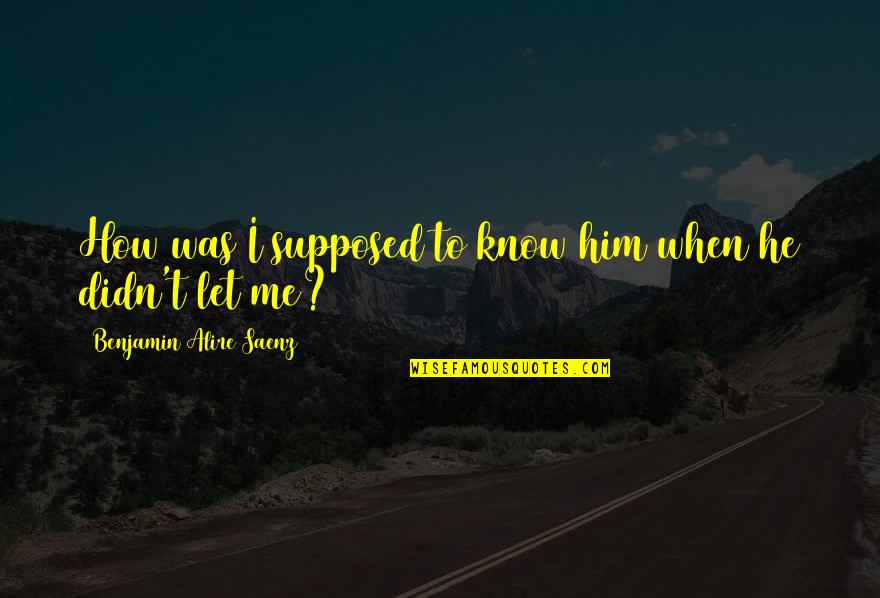 Work Hard Relationship Quotes By Benjamin Alire Saenz: How was I supposed to know him when