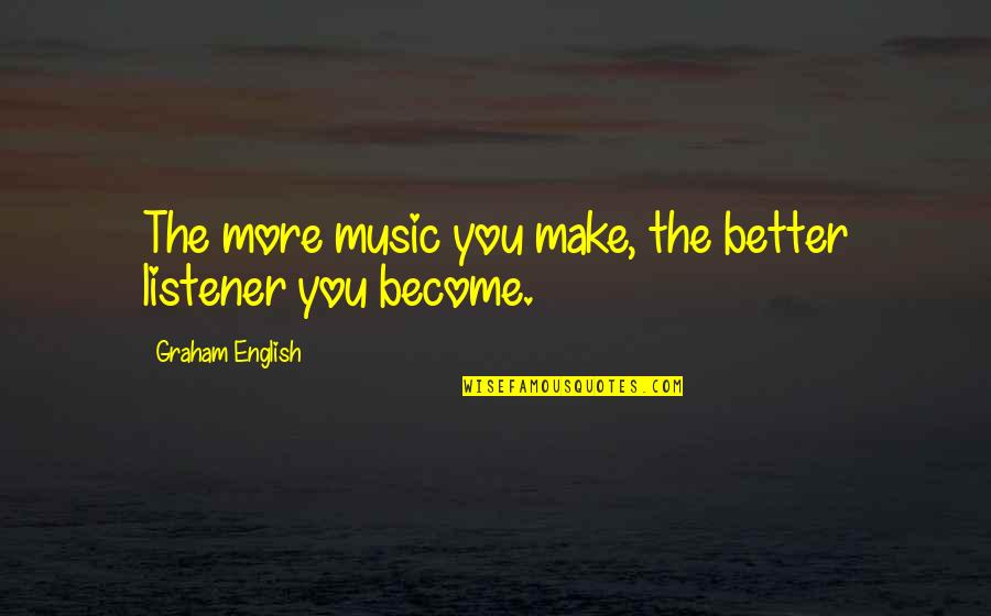 Work Hard Relationship Quotes By Graham English: The more music you make, the better listener