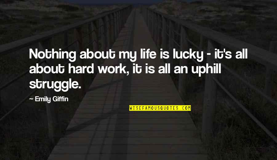 Work Hard Struggle Quotes By Emily Giffin: Nothing about my life is lucky - it's