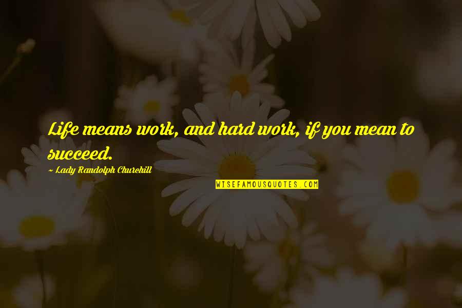 Work Hard Succeed Quotes By Lady Randolph Churchill: Life means work, and hard work, if you Work Hard Succeed Quotes By Lady Randolph Churchill: Life means work, and hard work, if you