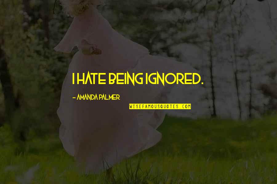 Work Hard To Earn Quotes By Amanda Palmer: I hate being ignored. Work Hard To Earn Quotes By Amanda Palmer: I hate being ignored.