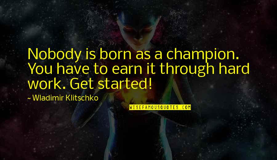 Work Hard To Earn Quotes By Wladimir Klitschko: Nobody is born as a champion. You have Work Hard To Earn Quotes By Wladimir Klitschko: Nobody is born as a champion. You have