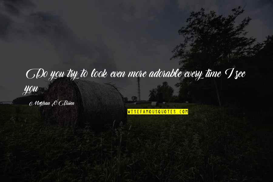 Work Hard While You're Young Quotes By Meghan O'Brien: Do you try to look even more adorable Work Hard While You're Young Quotes By Meghan O'Brien: Do you try to look even more adorable