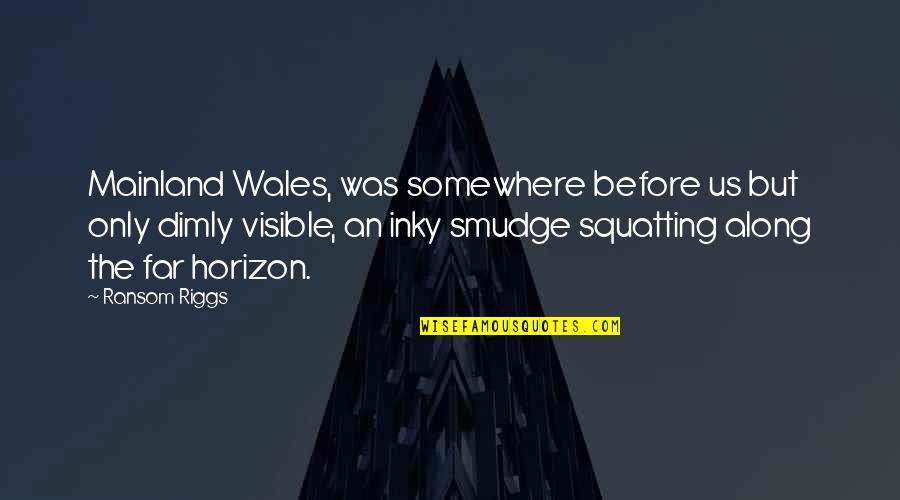 Work Hard While You're Young Quotes By Ransom Riggs: Mainland Wales, was somewhere before us but only Work Hard While You're Young Quotes By Ransom Riggs: Mainland Wales, was somewhere before us but only