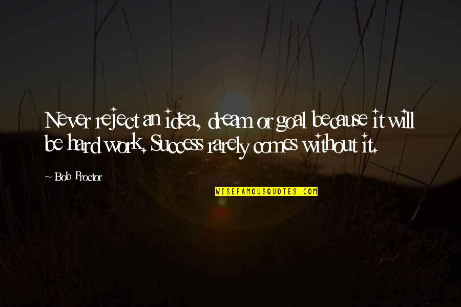 Work Hard You Will Success Quotes By Bob Proctor: Never reject an idea, dream or goal because