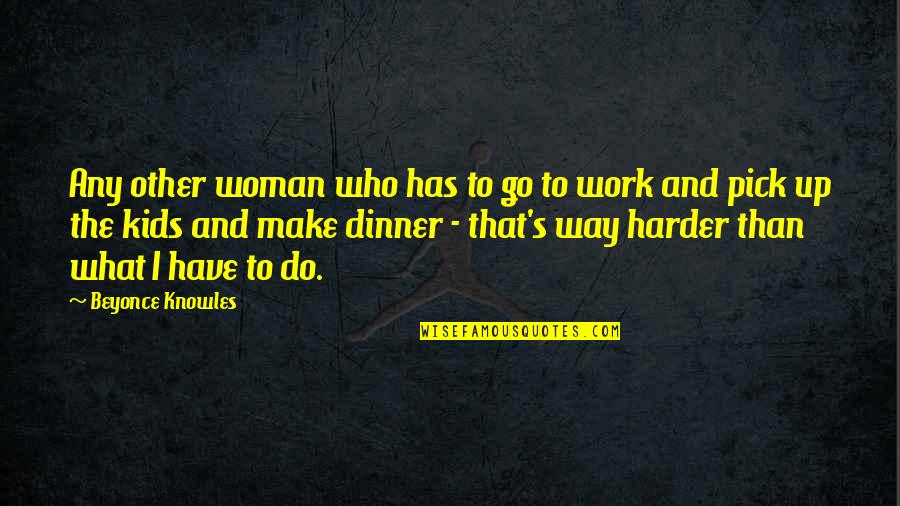 Work Harder Quotes By Beyonce Knowles: Any other woman who has to go to