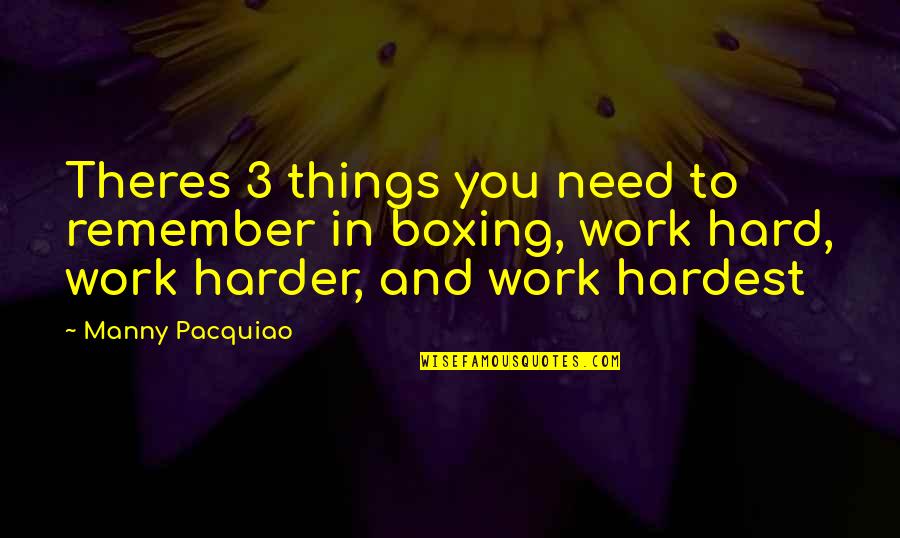 Work Harder Quotes By Manny Pacquiao: Theres 3 things you need to remember in