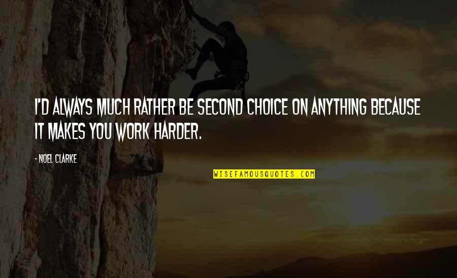 Work Harder Quotes By Noel Clarke: I'd always much rather be second choice on