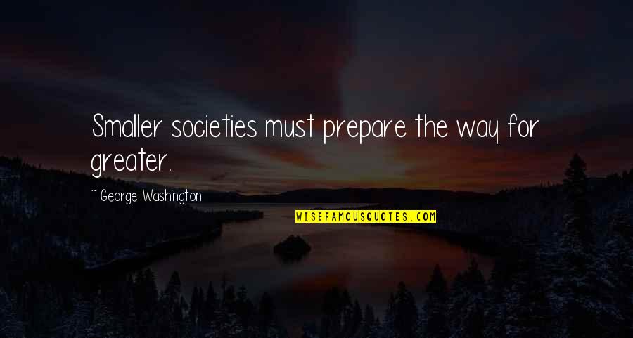 Work Harder Than Anyone Quotes By George Washington: Smaller societies must prepare the way for greater.