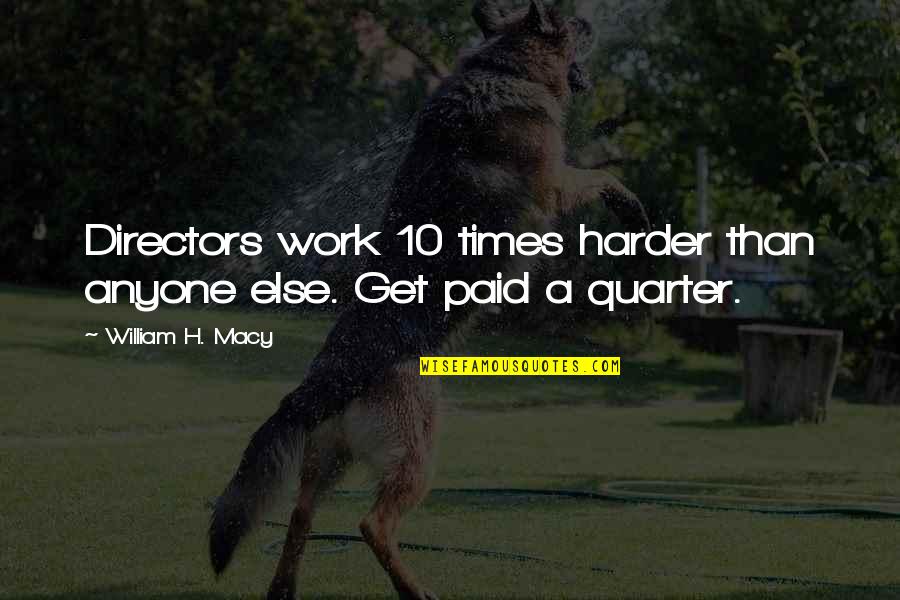 Work Harder Than Anyone Quotes By William H. Macy: Directors work 10 times harder than anyone else.