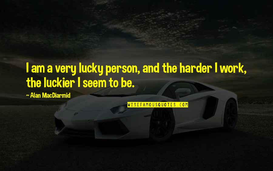 Work Harder Than You Quotes By Alan MacDiarmid: I am a very lucky person, and the