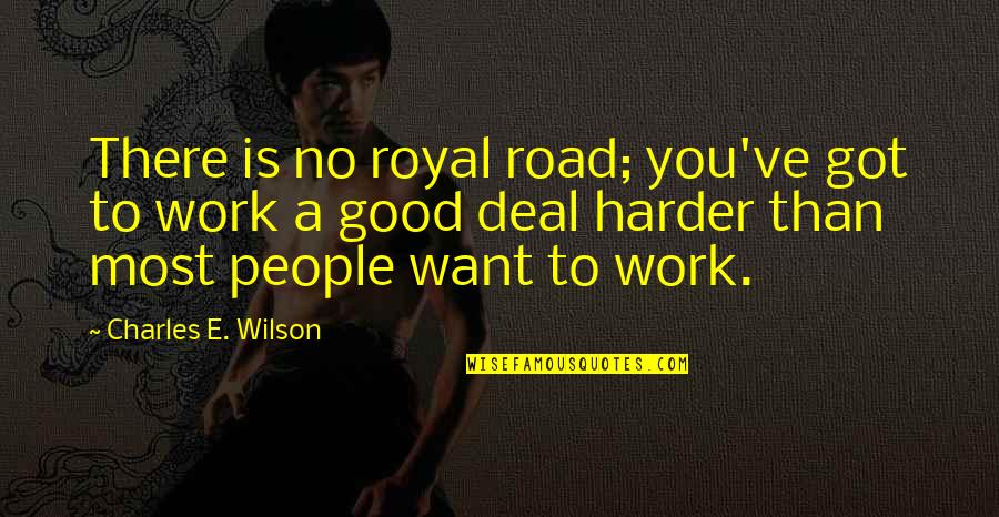 Work Harder Than You Quotes By Charles E. Wilson: There is no royal road; you've got to
