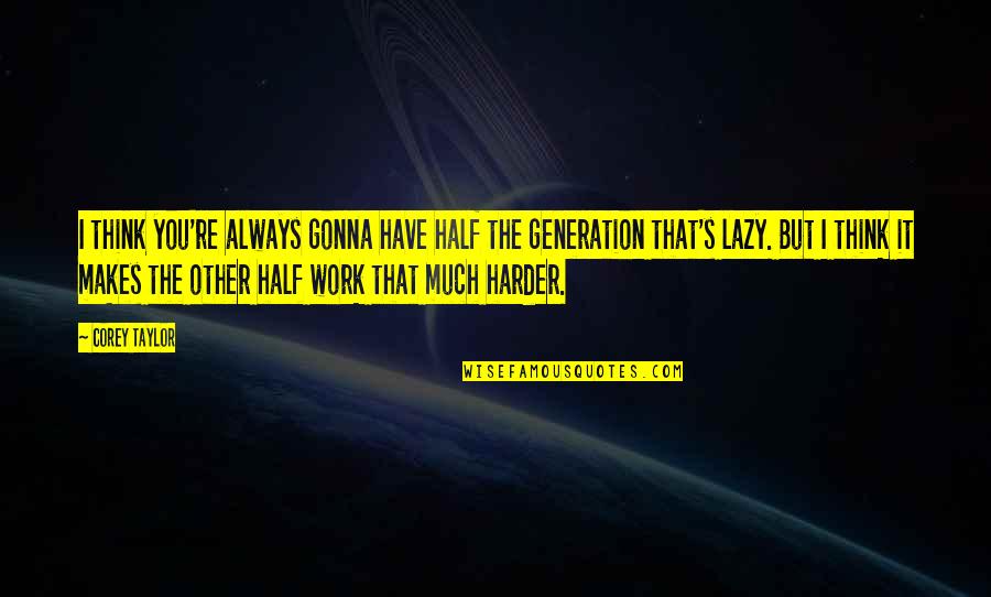 Work Harder Than You Quotes By Corey Taylor: I think you're always gonna have half the