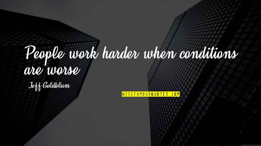 Work Harder Than You Quotes By Jeff Goldblum: People work harder when conditions are worse.