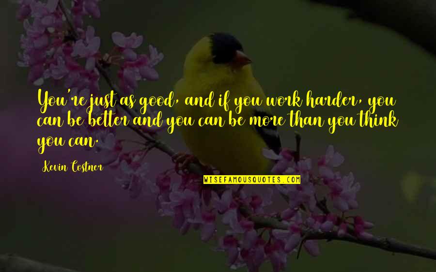 Work Harder Than You Quotes By Kevin Costner: You're just as good, and if you work