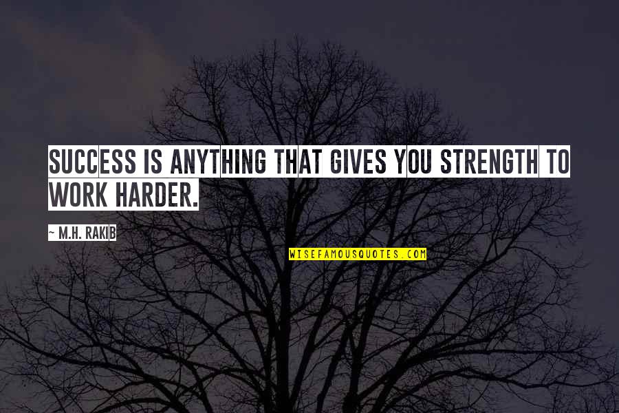 Work Harder Than You Quotes By M.H. Rakib: Success is anything that gives you strength to