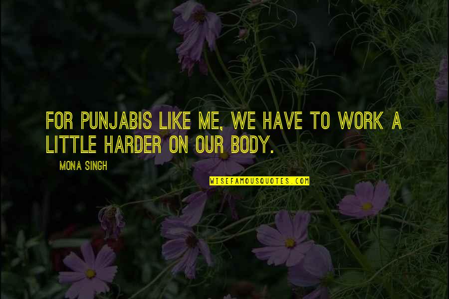 Work Harder Than You Quotes By Mona Singh: For Punjabis like me, we have to work