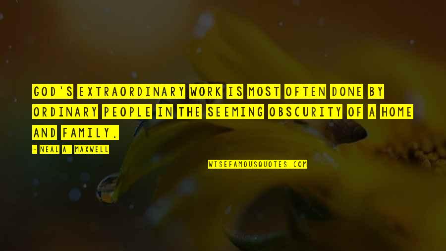 Work Home Quotes By Neal A. Maxwell: God's extraordinary work is most often done by Work Home Quotes By Neal A. Maxwell: God's extraordinary work is most often done by